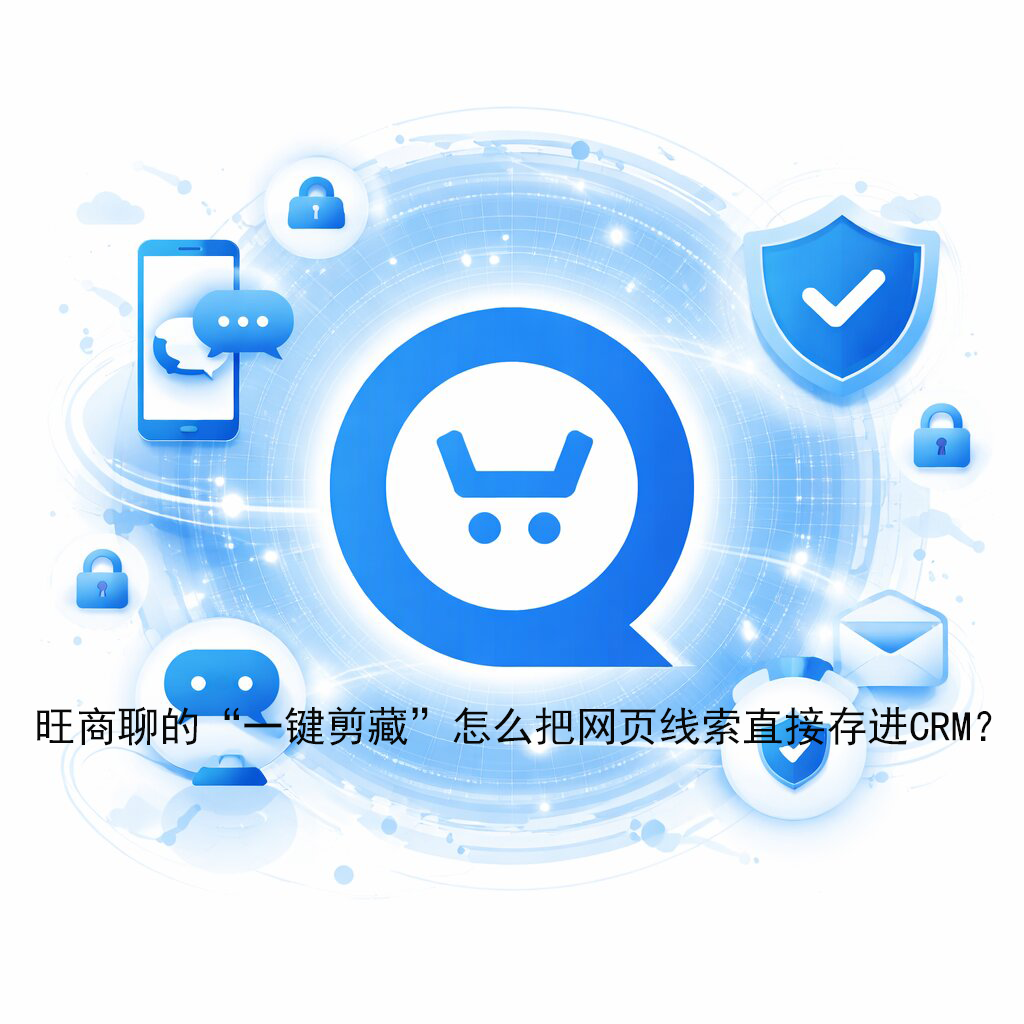 旺商聊的“一键剪藏”怎么把网页线索直接存进CRM?